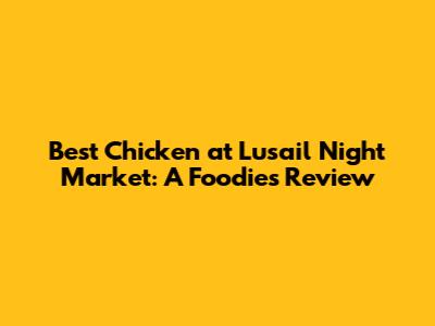 Best Chicken at Lusail Night Market: A Foodie's Review