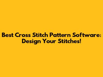 Best Cross Stitch Pattern Software: Design Your Stitches!
