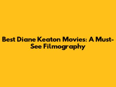 Best Diane Keaton Movies: A Must-See Filmography