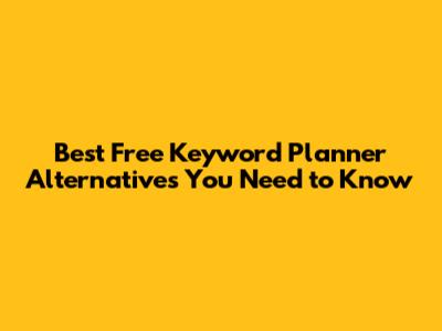 Best Free Keyword Planner Alternatives You Need to Know