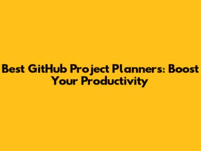 Best GitHub Project Planners: Boost Your Productivity