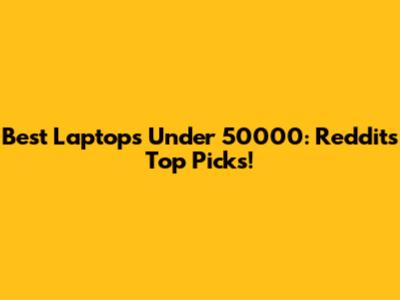Best Laptops Under 50000: Reddit's Top Picks!
