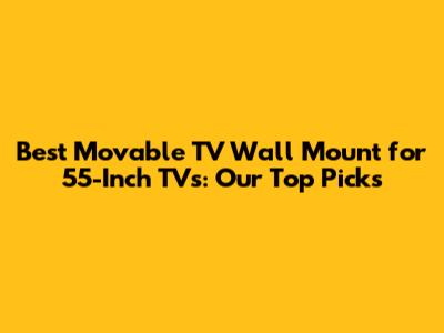 Best Movable TV Wall Mount for 55-Inch TVs: Our Top Picks