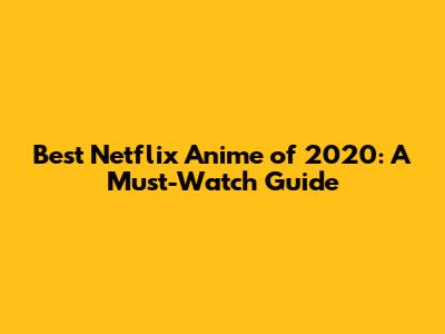 Best Netflix Anime of 2020: A Must-Watch Guide