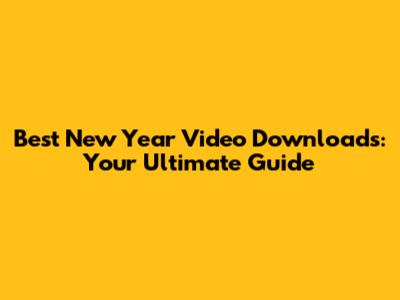 Best New Year Video Downloads: Your Ultimate Guide
