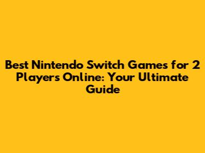 Best Nintendo Switch Games for 2 Players Online: Your Ultimate Guide