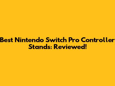 Best Nintendo Switch Pro Controller Stands: Reviewed!