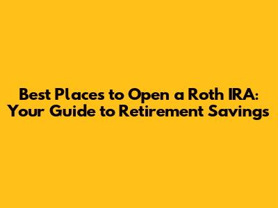 Best Places to Open a Roth IRA: Your Guide to Retirement Savings