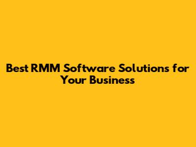 Best RMM Software Solutions for Your Business