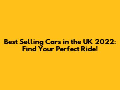 Best Selling Cars in the UK 2022: Find Your Perfect Ride!