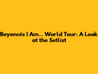 Beyoncé's I Am... World Tour: A Look at the Setlist