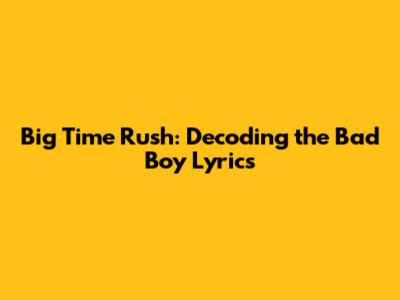 Big Time Rush: Decoding the "Bad Boy" Lyrics