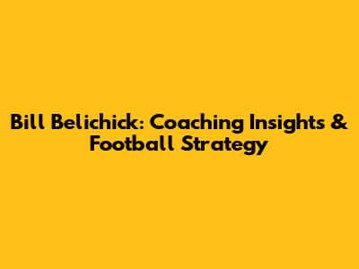 Bill Belichick: Coaching Insights & Football Strategy