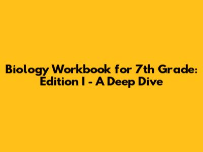 Biology Workbook for 7th Grade: Edition I - A Deep Dive