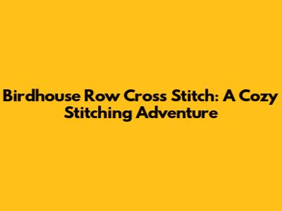 Birdhouse Row Cross Stitch: A Cozy Stitching Adventure