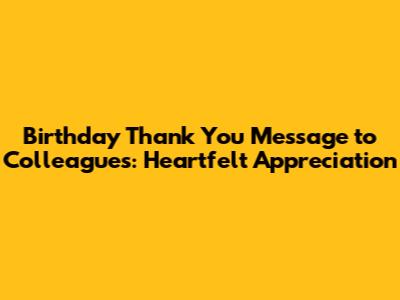 Birthday Thank You Message to Colleagues: Heartfelt Appreciation