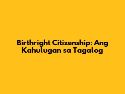 Birthright Citizenship: Ang Kahulugan sa Tagalog