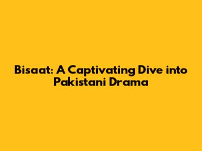 Bisaat: A Captivating Dive into Pakistani Drama