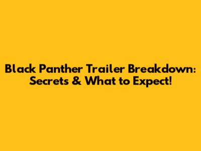 Black Panther Trailer Breakdown: Secrets & What to Expect!