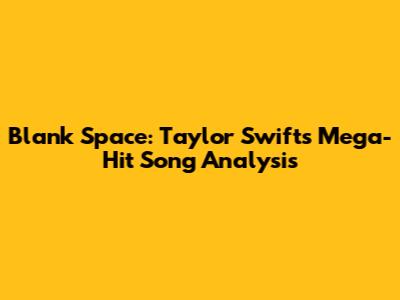 Blank Space: Taylor Swift's Mega-Hit Song Analysis