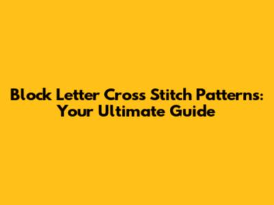 Block Letter Cross Stitch Patterns: Your Ultimate Guide