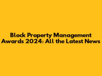 Block Property Management Awards 2024: All the Latest News