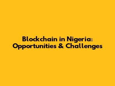 Blockchain in Nigeria: Opportunities & Challenges