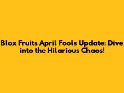 Blox Fruits April Fools' Update: Dive into the Hilarious Chaos!