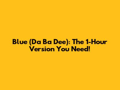 Blue (Da Ba Dee): The 1-Hour Version You Need!