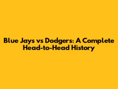 Blue Jays vs Dodgers: A Complete Head-to-Head History