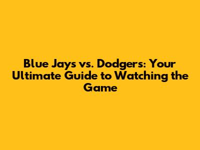 Blue Jays vs. Dodgers: Your Ultimate Guide to Watching the Game