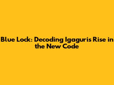 Blue Lock: Decoding Igaguri's Rise in the New Code
