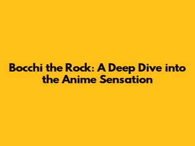 Bocchi the Rock: A Deep Dive into the Anime Sensation