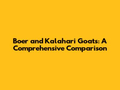 Boer and Kalahari Goats: A Comprehensive Comparison