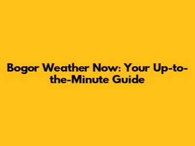 Bogor Weather Now: Your Up-to-the-Minute Guide