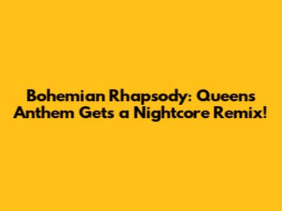 Bohemian Rhapsody: Queen's Anthem Gets a Nightcore Remix!