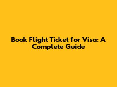 Book Flight Ticket for Visa: A Complete Guide