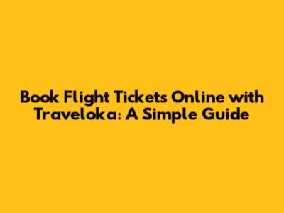 Book Flight Tickets Online with Traveloka: A Simple Guide
