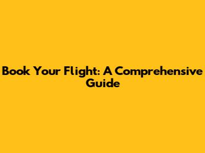 Book Your Flight: A Comprehensive Guide