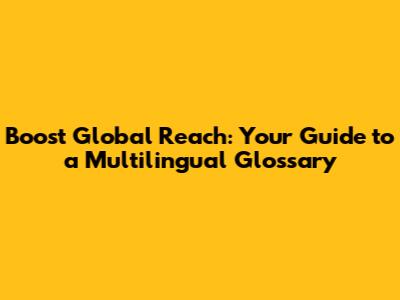 Boost Global Reach: Your Guide to a Multilingual Glossary
