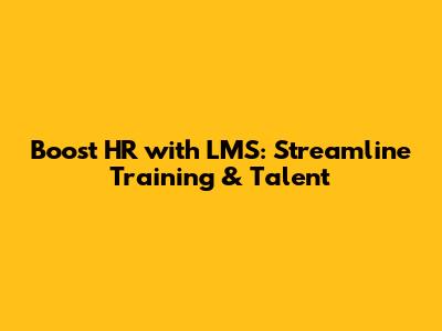 Boost HR with LMS: Streamline Training & Talent