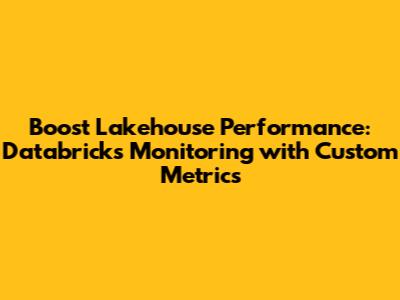 Boost Lakehouse Performance: Databricks Monitoring with Custom Metrics