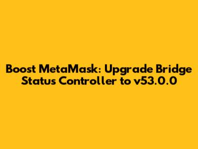 Boost MetaMask: Upgrade Bridge Status Controller to v53.0.0