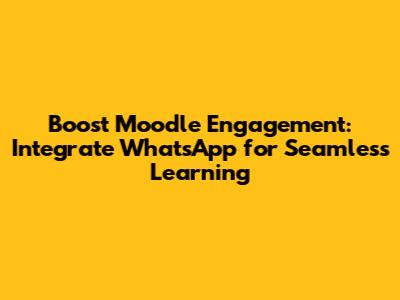 Boost Moodle Engagement: Integrate WhatsApp for Seamless Learning