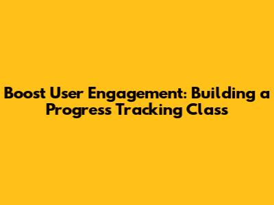 Boost User Engagement: Building a Progress Tracking Class
