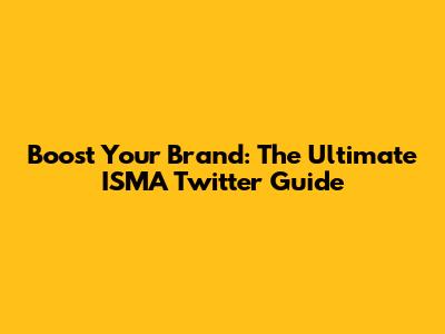 Boost Your Brand: The Ultimate ISMA Twitter Guide