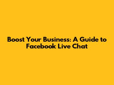Boost Your Business: A Guide to Facebook Live Chat