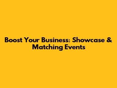 Boost Your Business: Showcase & Matching Events