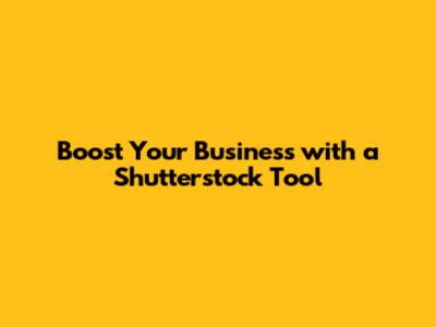 Boost Your Business with a Shutterstock Tool