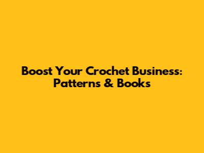 Boost Your Crochet Business: Patterns & Books